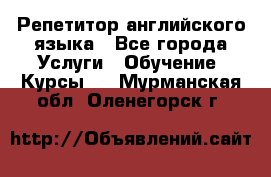 Репетитор английского языка - Все города Услуги » Обучение. Курсы   . Мурманская обл.,Оленегорск г.